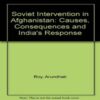Soviet Intervention in Afghanistan Causes Consequences and India Response by Arundhati Roy