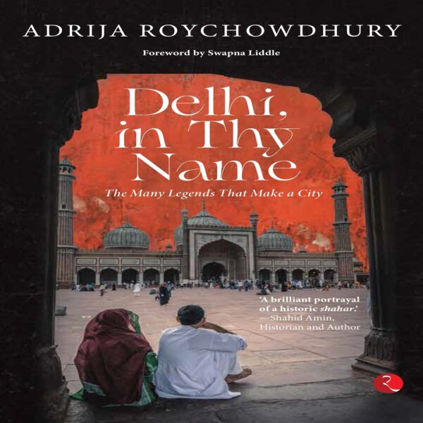 DELHI IN THY NAME THE MANY LEGENDS THAT MAKE A CITY