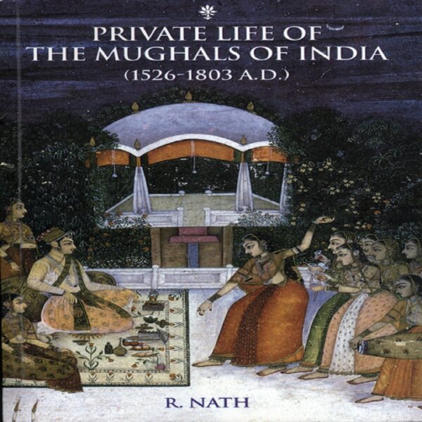 PRIVATE LIFE OF THE MUGHALS OF INDIA by R Nath