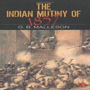 THE INDIAN MUTINY OF 1857 by G B Malleson