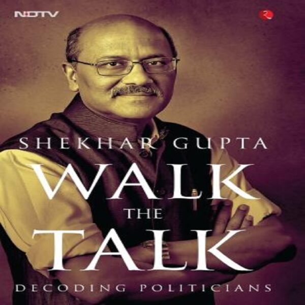 Walk the Talk by Shekhar Gupta